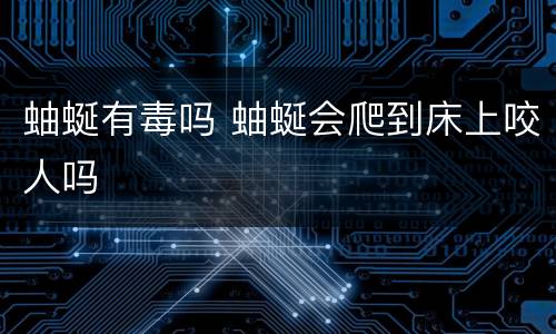 蚰蜒有毒吗 蚰蜒会爬到床上咬人吗