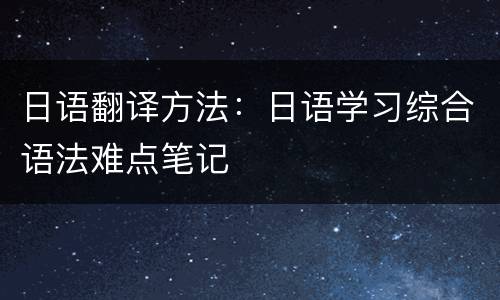 日语翻译方法：日语学习综合语法难点笔记