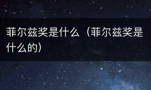 菲尔兹奖是什么（菲尔兹奖是什么的）