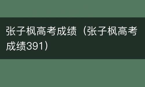 张子枫高考成绩（张子枫高考成绩391）