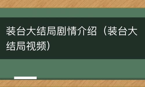 装台大结局剧情介绍（装台大结局视频）