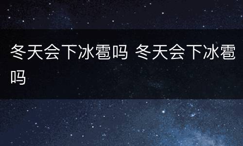 冬天会下冰雹吗 冬天会下冰雹吗