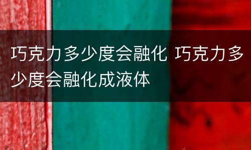 巧克力多少度会融化 巧克力多少度会融化成液体