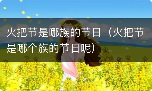 火把节是哪族的节日（火把节是哪个族的节日呢）