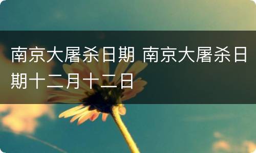 南京大屠杀日期 南京大屠杀日期十二月十二日