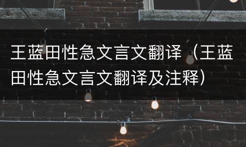 王蓝田性急文言文翻译（王蓝田性急文言文翻译及注释）