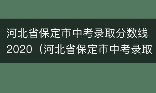 河北省保定市中考录取分数线2020（河北省保定市中考录取分数线2022）