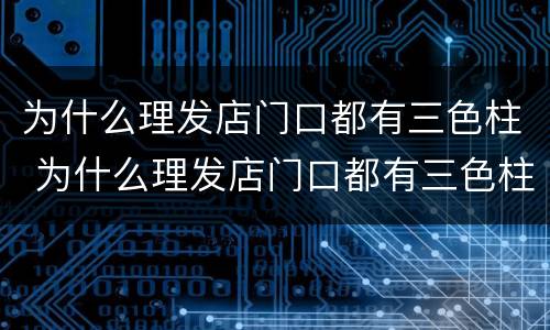 为什么理发店门口都有三色柱 为什么理发店门口都有三色柱子