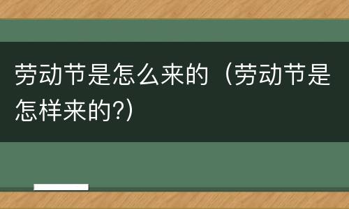 劳动节是怎么来的（劳动节是怎样来的?）