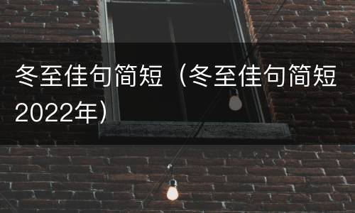冬至佳句简短（冬至佳句简短2022年）