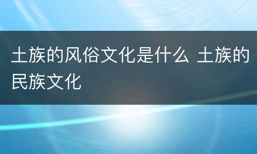 土族的风俗文化是什么 土族的民族文化
