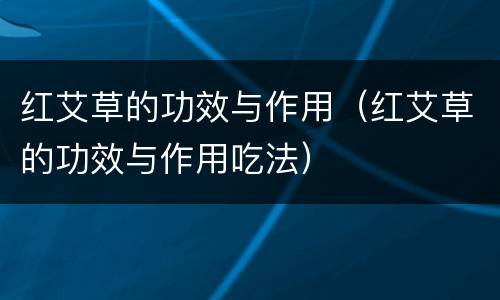 红艾草的功效与作用（红艾草的功效与作用吃法）
