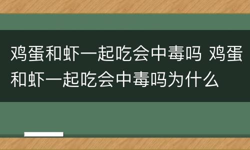 鸡蛋和虾一起吃会中毒吗 鸡蛋和虾一起吃会中毒吗为什么