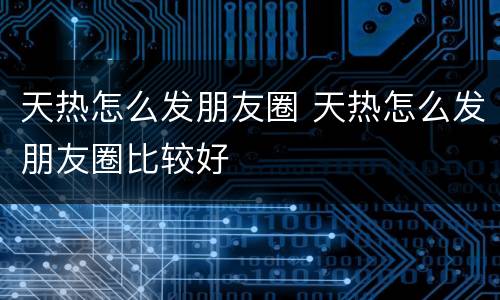 天热怎么发朋友圈 天热怎么发朋友圈比较好