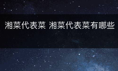 湘菜代表菜 湘菜代表菜有哪些