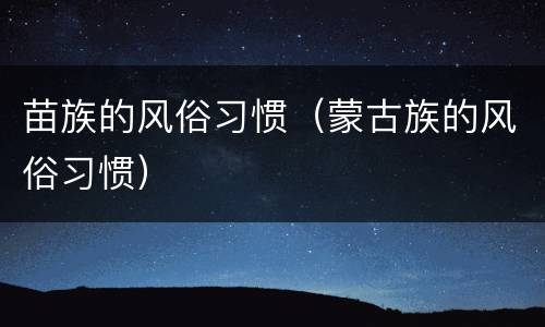 苗族的风俗习惯（蒙古族的风俗习惯）