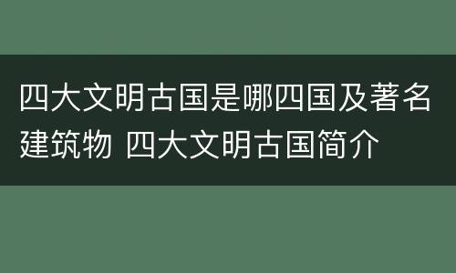 四大文明古国是哪四国及著名建筑物 四大文明古国简介