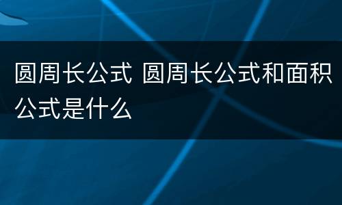 圆周长公式 圆周长公式和面积公式是什么