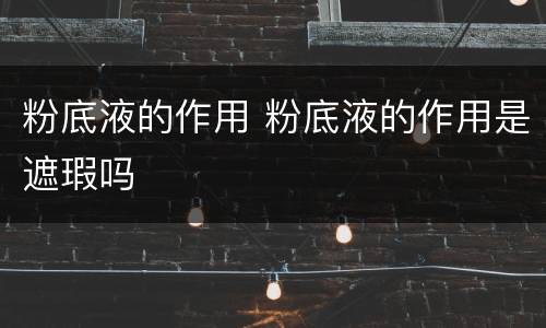 粉底液的作用 粉底液的作用是遮瑕吗
