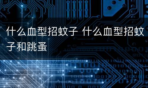 什么血型招蚊子 什么血型招蚊子和跳蚤