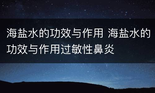 海盐水的功效与作用 海盐水的功效与作用过敏性鼻炎