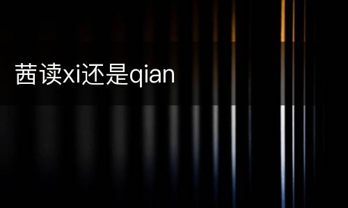 茜读xi还是qian