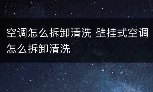 空调怎么拆卸清洗 壁挂式空调怎么拆卸清洗