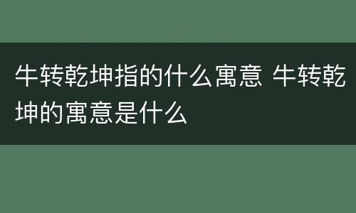 牛转乾坤指的什么寓意 牛转乾坤的寓意是什么
