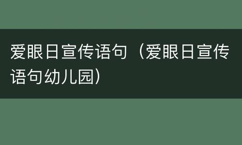 爱眼日宣传语句（爱眼日宣传语句幼儿园）