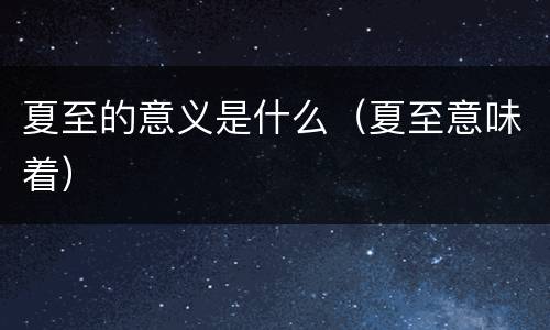 夏至的意义是什么（夏至意味着）