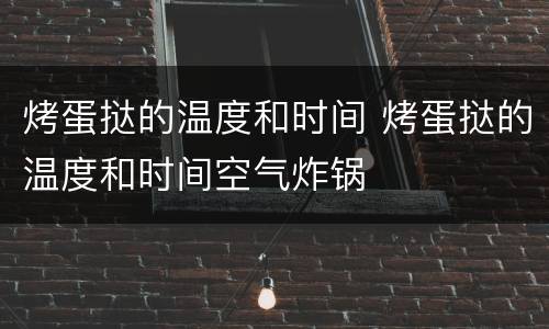烤蛋挞的温度和时间 烤蛋挞的温度和时间空气炸锅