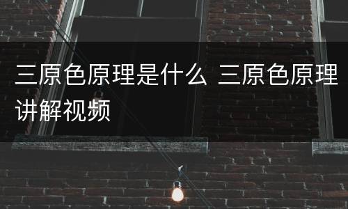 三原色原理是什么 三原色原理讲解视频