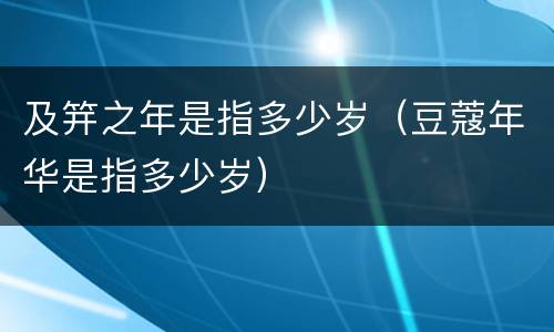 及笄之年是指多少岁（豆蔻年华是指多少岁）
