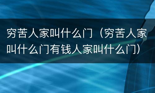 穷苦人家叫什么门（穷苦人家叫什么门有钱人家叫什么门）