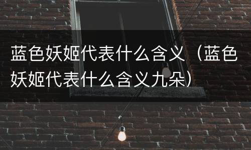 蓝色妖姬代表什么含义（蓝色妖姬代表什么含义九朵）