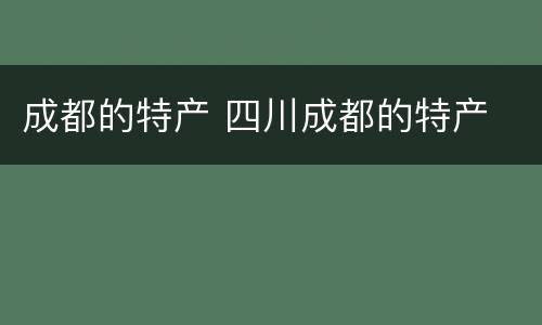 成都的特产 四川成都的特产