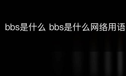 bbs是什么 bbs是什么网络用语