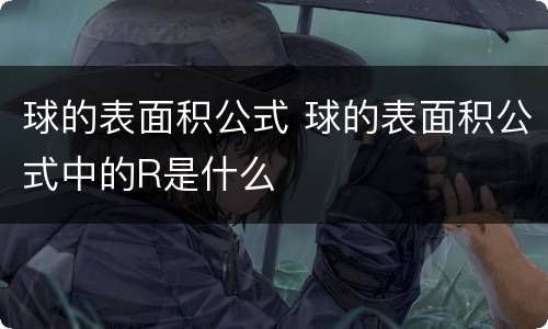 球的表面积公式 球的表面积公式中的R是什么
