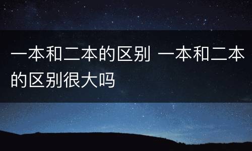 一本和二本的区别 一本和二本的区别很大吗