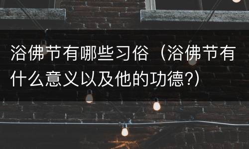 浴佛节有哪些习俗（浴佛节有什么意义以及他的功德?）