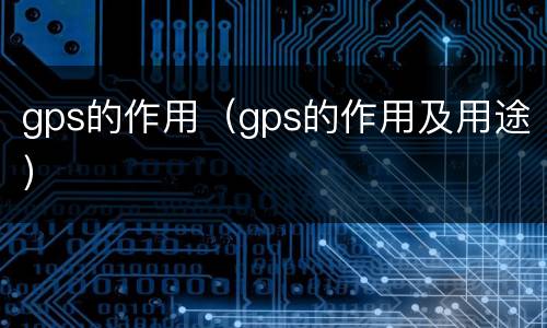 gps的作用（gps的作用及用途）