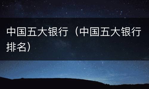 中国五大银行（中国五大银行排名）