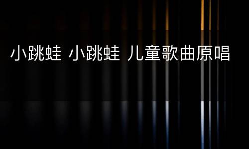 小跳蛙 小跳蛙 儿童歌曲原唱