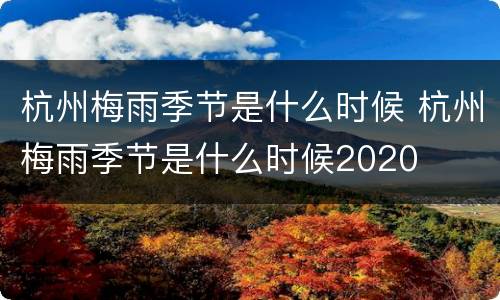 杭州梅雨季节是什么时候 杭州梅雨季节是什么时候2020