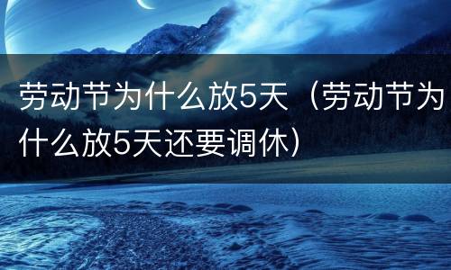 劳动节为什么放5天（劳动节为什么放5天还要调休）