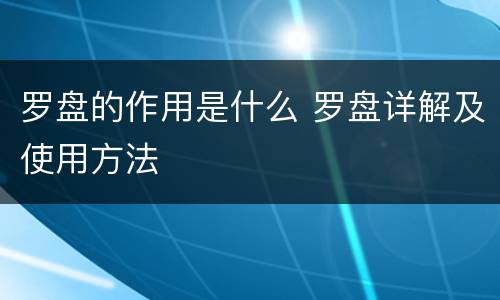 罗盘的作用是什么 罗盘详解及使用方法