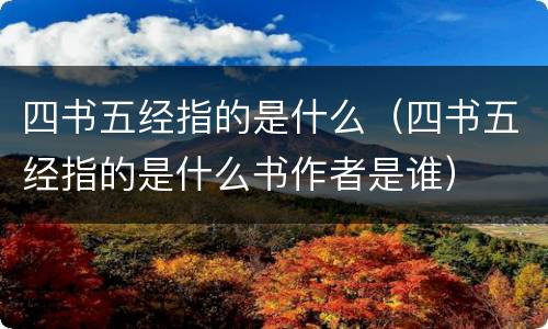 四书五经指的是什么（四书五经指的是什么书作者是谁）