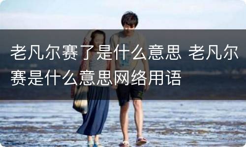 老凡尔赛了是什么意思 老凡尔赛是什么意思网络用语