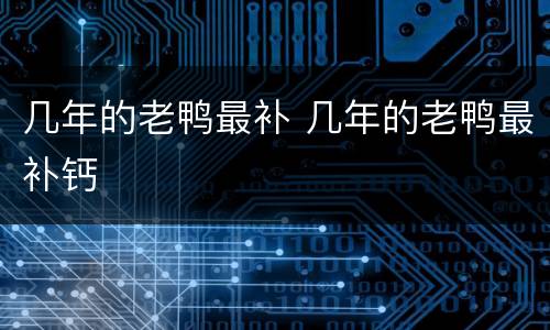 几年的老鸭最补 几年的老鸭最补钙