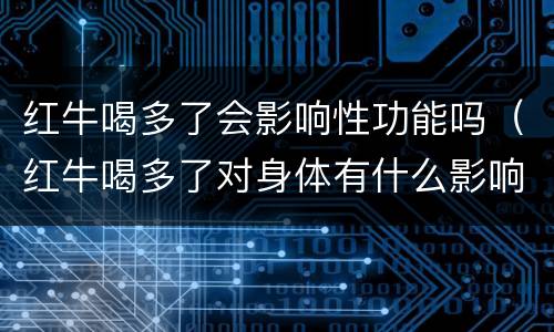 红牛喝多了会影响性功能吗（红牛喝多了对身体有什么影响）